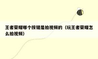 王者荣耀哪个按键是拍视频的（玩王者荣耀怎么拍视频）