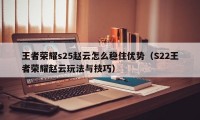 王者荣耀s25赵云怎么稳住优势（S22王者荣耀赵云玩法与技巧）