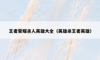 王者荣耀杀人英雄大全（英雄杀王者英雄）