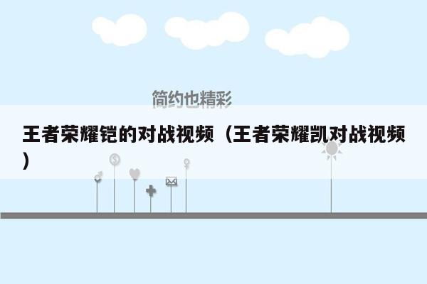 王者荣耀铠的对战视频(王者荣耀凯对战视频)